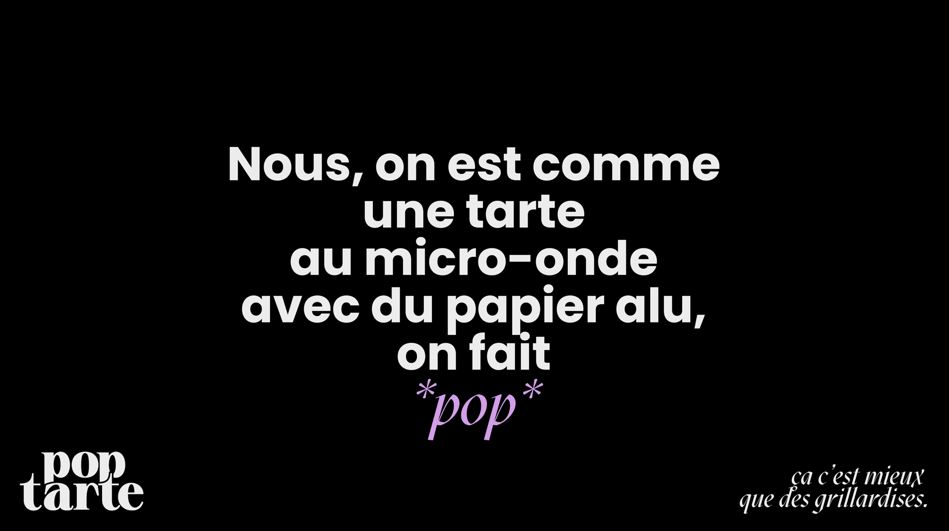 Nous, on est comme une tarte au micro-onde avec du papier alu, on fait *pop*.
