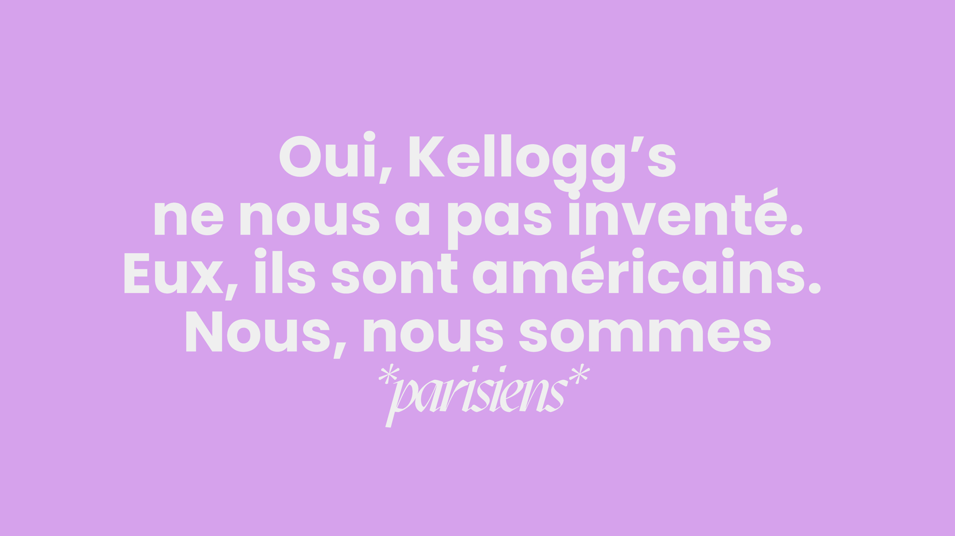 Oui Kellogg's ne nous a pas inventé. Eux, ils sont américains. Nous, nous sommes *parisiens*.